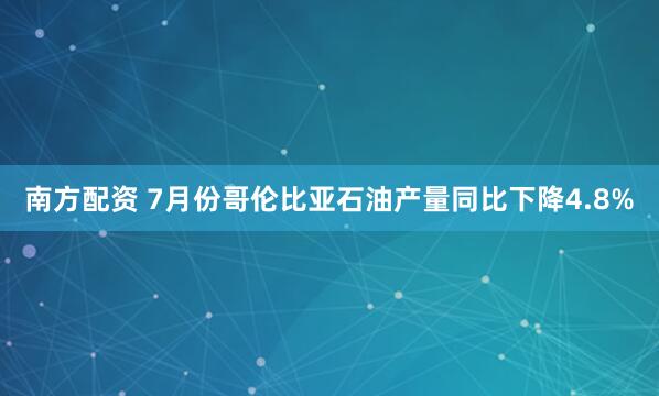 南方配资 7月份哥伦比亚石油产量同比下降4.8%