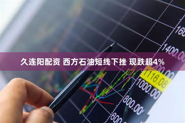久连阳配资 西方石油短线下挫 现跌超4%