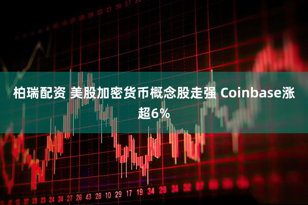 柏瑞配资 美股加密货币概念股走强 Coinbase涨超6%
