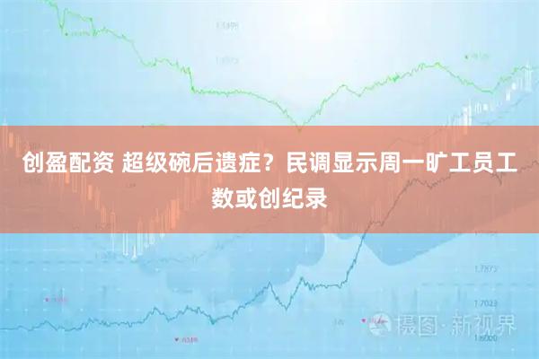 创盈配资 超级碗后遗症？民调显示周一旷工员工数或创纪录